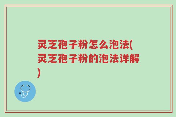灵芝孢子粉怎么泡法(灵芝孢子粉的泡法详解)-第1张图片-超越 灵芝孢子粉怎么泡法(灵芝孢子粉的泡法详解)-第1张图片-超越