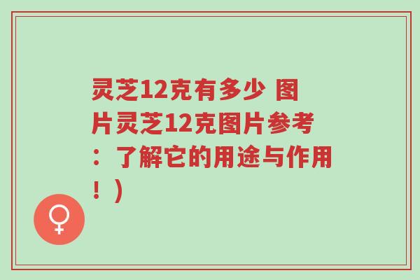 灵芝12克有多少 图片灵芝12克图片参考:了解它的用途与作用!)-第1张图片-超越 灵芝12克有多少 图片灵芝12克图片参考:了解它的用途与作用!)-第1张图片-超越