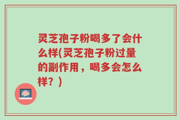 灵芝孢子粉喝多了会什么样(灵芝孢子粉过量的副作用,喝多会怎么样?)-第1张图片-超越 灵芝孢子粉喝多了会什么样(灵芝孢子粉过量的副作用,喝多会怎么样?)-第1张图片-超越