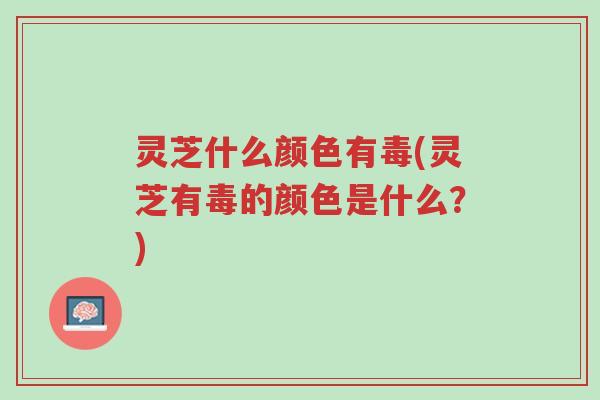 灵芝什么颜色有毒(灵芝有毒的颜色是什么?)-第1张图片-超越 灵芝什么颜色有毒(灵芝有毒的颜色是什么?)-第1张图片-超越