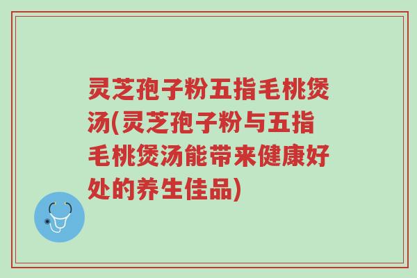 灵芝孢子粉五指毛桃煲汤(灵芝孢子粉与五指毛桃煲汤能带来健康好处的养生佳品)-第1张图片-超越 灵芝孢子粉五指毛桃煲汤(灵芝孢子粉与五指毛桃煲汤能带来健康好处的养生佳品)-第1张图片-超越