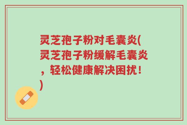 灵芝孢子粉对毛囊炎(灵芝孢子粉缓解毛囊炎,轻松健康解决困扰!)-第1张图片-超越 灵芝孢子粉对毛囊炎(灵芝孢子粉缓解毛囊炎,轻松健康解决困扰!)-第1张图片-超越