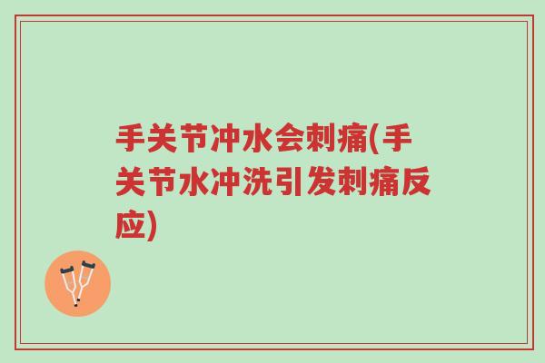 手关节冲水会刺痛(手关节水冲洗引发刺痛反应)-第1张图片-超越 手关节冲水会刺痛(手关节水冲洗引发刺痛反应)-第1张图片-超越