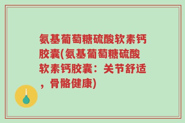 氨基葡萄糖硫酸软素钙胶囊(氨基葡萄糖硫酸软素钙胶囊：关节舒适，骨骼健康)-第1张图片-超越