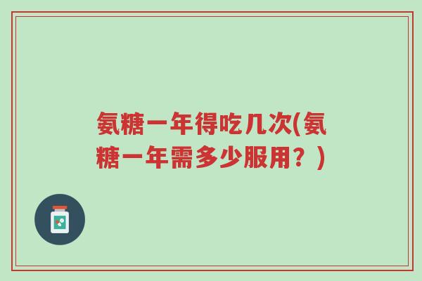 氨糖一年得吃几次(氨糖一年需多少服用?)-第1张图片-超越 氨糖一年得吃几次(氨糖一年需多少服用?)-第1张图片-超越