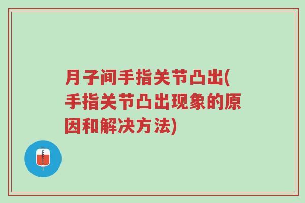 月子间手指关节凸出(手指关节凸出现象的原因和解决方法)-第1张图片-超越