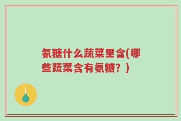 氨糖什么蔬菜里含(哪些蔬菜含有氨糖?)-第1张图片-超越 氨糖什么蔬菜里含(哪些蔬菜含有氨糖?)-第1张图片-超越