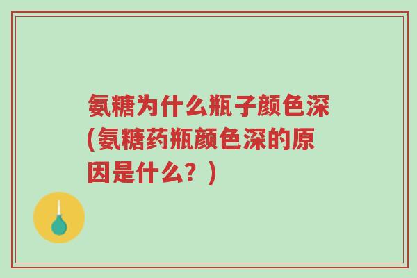 氨糖为什么瓶子颜色深(氨糖药瓶颜色深的原因是什么?)-第1张图片-超越 氨糖为什么瓶子颜色深(氨糖药瓶颜色深的原因是什么?)-第1张图片-超越