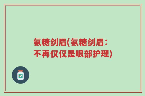 氨糖剑眉(氨糖剑眉:不再仅仅是眼部护理)-第1张图片-超越 氨糖剑眉(氨糖剑眉:不再仅仅是眼部护理)-第1张图片-超越