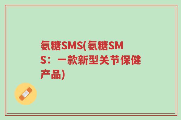氨糖SMS(氨糖SMS：一款新型关节保健产品)-第1张图片-超越
