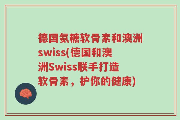 德国氨糖软骨素和澳洲swiss(德国和澳洲Swiss联手打造软骨素,护你的健康)-第1张图片-超越 德国氨糖软骨素和澳洲swiss(德国和澳洲Swiss联手打造软骨素,护你的健康)-第1张图片-超越