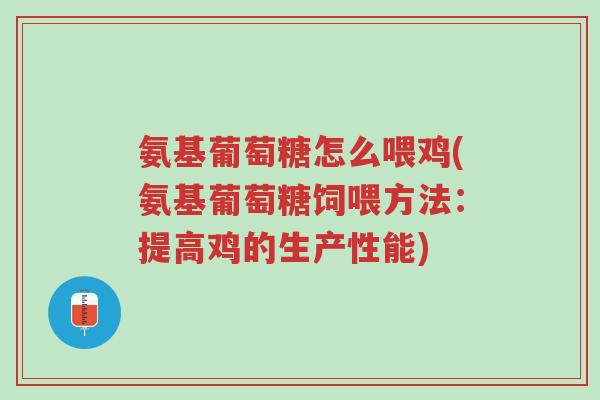 氨基葡萄糖怎么喂鸡(氨基葡萄糖饲喂方法:提高鸡的生产性能)-第1张图片-超越 氨基葡萄糖怎么喂鸡(氨基葡萄糖饲喂方法:提高鸡的生产性能)-第1张图片-超越