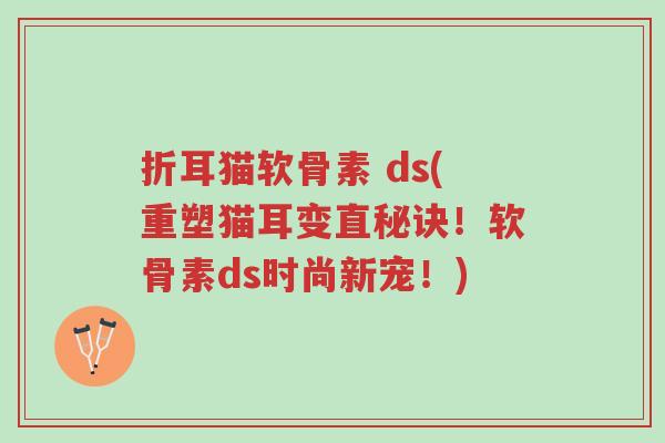 折耳猫软骨素 ds(重塑猫耳变直秘诀!软骨素ds时尚新宠!)-第1张图片-超越 折耳猫软骨素 ds(重塑猫耳变直秘诀!软骨素ds时尚新宠!)-第1张图片-超越