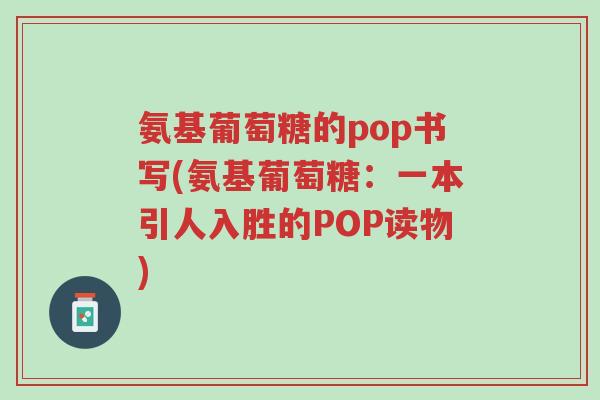 氨基葡萄糖的pop书写(氨基葡萄糖:一本引人入胜的POP读物)-第1张图片-超越 氨基葡萄糖的pop书写(氨基葡萄糖:一本引人入胜的POP读物)-第1张图片-超越