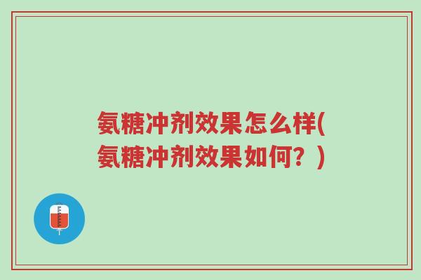 氨糖冲剂效果怎么样(氨糖冲剂效果如何？)-第1张图片-超越