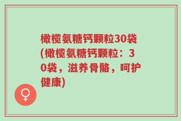 橄榄氨糖钙颗粒30袋(橄榄氨糖钙颗粒:30袋,滋养骨骼,呵护健康)-第1张图片-超越 橄榄氨糖钙颗粒30袋(橄榄氨糖钙颗粒:30袋,滋养骨骼,呵护健康)-第1张图片-超越