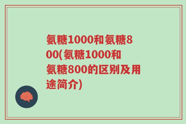 氨糖1000和氨糖800(氨糖1000和氨糖800的区别及用途简介)-第1张图片-超越 氨糖1000和氨糖800(氨糖1000和氨糖800的区别及用途简介)-第1张图片-超越