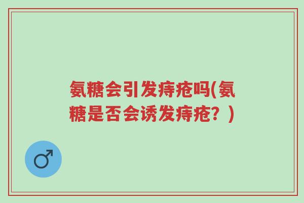 氨糖会引发痔疮吗(氨糖是否会诱发痔疮?)-第1张图片-超越 氨糖会引发痔疮吗(氨糖是否会诱发痔疮?)-第1张图片-超越