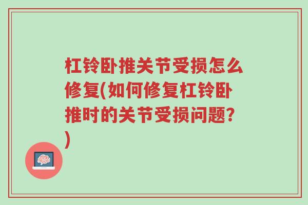 杠铃卧推关节受损怎么修复(如何修复杠铃卧推时的关节受损问题?)-第1张图片-超越 杠铃卧推关节受损怎么修复(如何修复杠铃卧推时的关节受损问题?)-第1张图片-超越