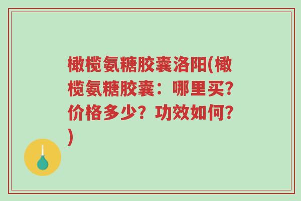 橄榄氨糖胶囊洛阳(橄榄氨糖胶囊:哪里买?价格多少?功效如何?)-第1张图片-超越 橄榄氨糖胶囊洛阳(橄榄氨糖胶囊:哪里买?价格多少?功效如何?)-第1张图片-超越
