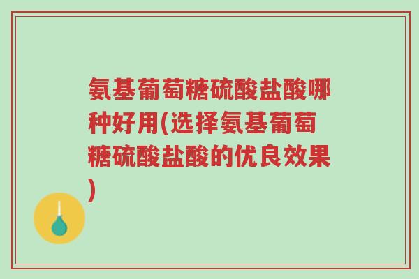 氨基葡萄糖硫酸盐酸哪种好用(选择氨基葡萄糖硫酸盐酸的优良效果)-第1张图片-超越 氨基葡萄糖硫酸盐酸哪种好用(选择氨基葡萄糖硫酸盐酸的优良效果)-第1张图片-超越