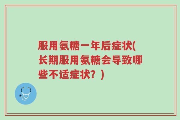 服用氨糖一年后症状(长期服用氨糖会导致哪些不适症状？)-第1张图片-超越