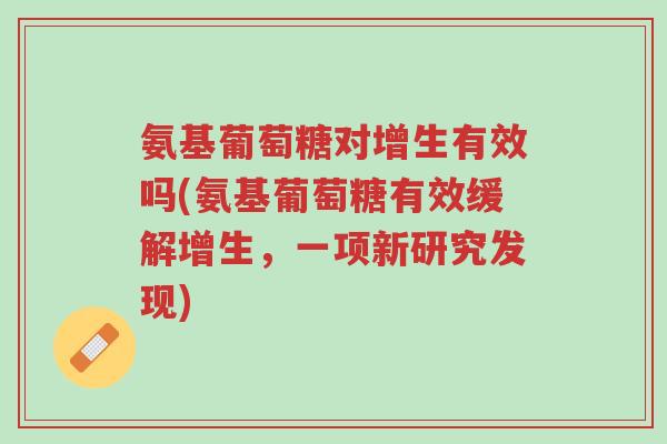 氨基葡萄糖对增生有效吗(氨基葡萄糖有效缓解增生，一项新研究发现)-第1张图片-超越