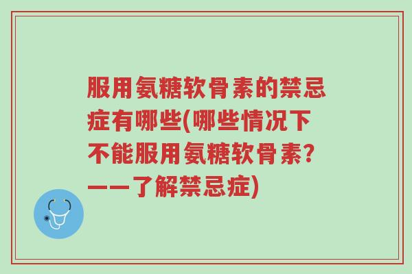 服用氨糖软骨素的禁忌症有哪些(哪些情况下不能服用氨糖软骨素?——了解禁忌症)-第1张图片-超越 服用氨糖软骨素的禁忌症有哪些(哪些情况下不能服用氨糖软骨素?——了解禁忌症)-第1张图片-超越