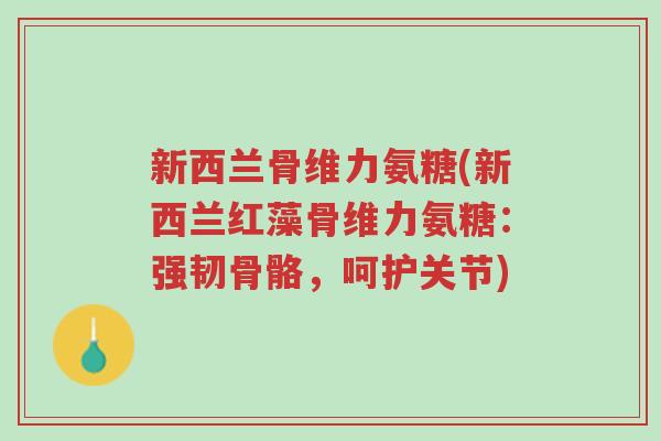 新西兰骨维力氨糖(新西兰红藻骨维力氨糖:强韧骨骼,呵护关节)-第1张图片-超越 新西兰骨维力氨糖(新西兰红藻骨维力氨糖:强韧骨骼,呵护关节)-第1张图片-超越