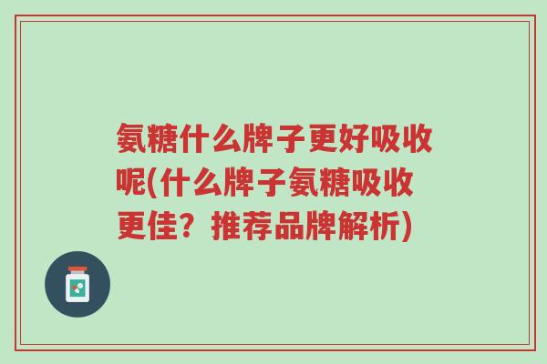 氨糖什么牌子更好吸收呢(什么牌子氨糖吸收更佳?推荐品牌解析)-第1张图片-超越 氨糖什么牌子更好吸收呢(什么牌子氨糖吸收更佳?推荐品牌解析)-第1张图片-超越