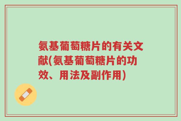 氨基葡萄糖片的有关文献(氨基葡萄糖片的功效、用法及副作用)-第1张图片-超越 氨基葡萄糖片的有关文献(氨基葡萄糖片的功效、用法及副作用)-第1张图片-超越