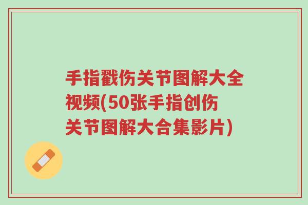 手指戳伤关节图解大全视频(50张手指创伤关节图解大合集影片)-第1张图片-超越 手指戳伤关节图解大全视频(50张手指创伤关节图解大合集影片)-第1张图片-超越