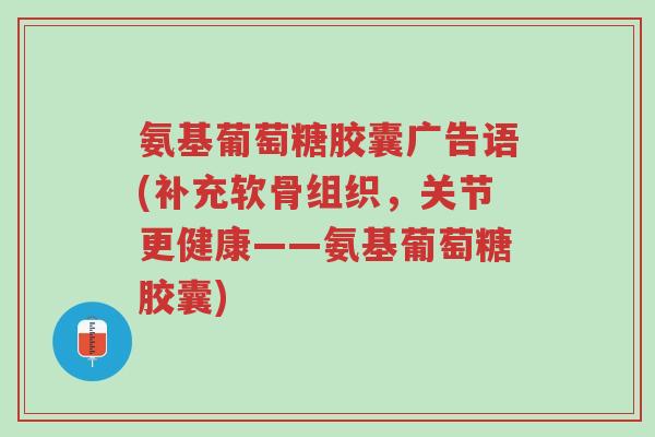 氨基葡萄糖胶囊广告语(补充软骨组织,关节更健康——氨基葡萄糖胶囊)-第1张图片-超越 氨基葡萄糖胶囊广告语(补充软骨组织,关节更健康——氨基葡萄糖胶囊)-第1张图片-超越