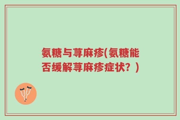 氨糖与荨麻疹(氨糖能否缓解荨麻疹症状?)-第1张图片-超越 氨糖与荨麻疹(氨糖能否缓解荨麻疹症状?)-第1张图片-超越