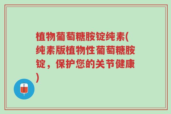 植物葡萄糖胺锭纯素(纯素版植物性葡萄糖胺锭,保护您的关节健康)-第1张图片-超越 植物葡萄糖胺锭纯素(纯素版植物性葡萄糖胺锭,保护您的关节健康)-第1张图片-超越