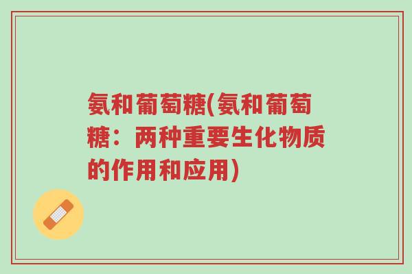 氨和葡萄糖(氨和葡萄糖:两种重要生化物质的作用和应用)-第1张图片-超越 氨和葡萄糖(氨和葡萄糖:两种重要生化物质的作用和应用)-第1张图片-超越
