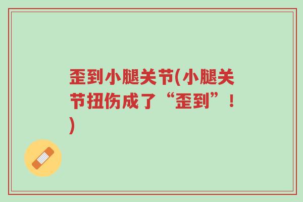 歪到小腿关节(小腿关节扭伤成了“歪到”!)-第1张图片-超越 歪到小腿关节(小腿关节扭伤成了“歪到”!)-第1张图片-超越