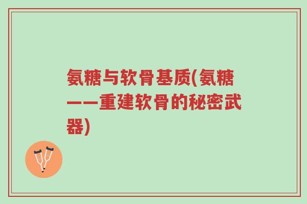 氨糖与软骨基质(氨糖——重建软骨的秘密武器)-第1张图片-超越 氨糖与软骨基质(氨糖——重建软骨的秘密武器)-第1张图片-超越
