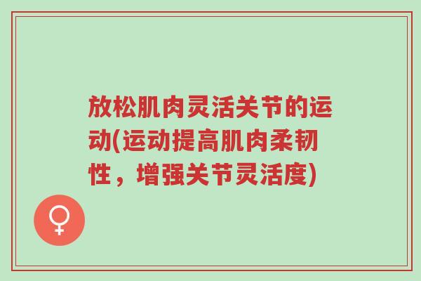 放松肌肉灵活关节的运动(运动提高肌肉柔韧性,增强关节灵活度)-第1张图片-超越 放松肌肉灵活关节的运动(运动提高肌肉柔韧性,增强关节灵活度)-第1张图片-超越