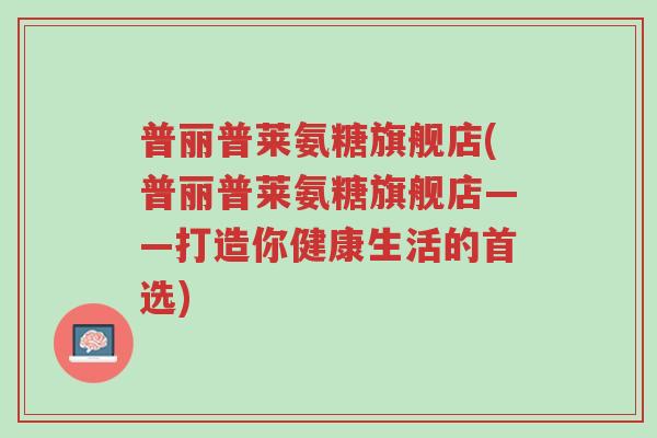 普丽普莱氨糖旗舰店(普丽普莱氨糖旗舰店——打造你健康生活的首选)-第1张图片-超越 普丽普莱氨糖旗舰店(普丽普莱氨糖旗舰店——打造你健康生活的首选)-第1张图片-超越
