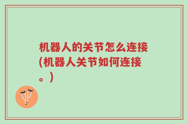 机器人的关节怎么连接(机器人关节如何连接。)-第1张图片-超越 机器人的关节怎么连接(机器人关节如何连接。)-第1张图片-超越
