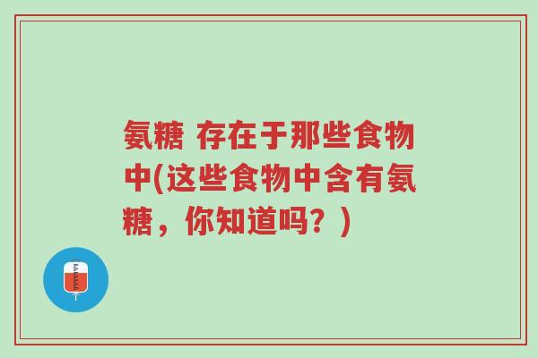 氨糖 存在于那些食物中(这些食物中含有氨糖,你知道吗?)-第1张图片-超越 氨糖 存在于那些食物中(这些食物中含有氨糖,你知道吗?)-第1张图片-超越
