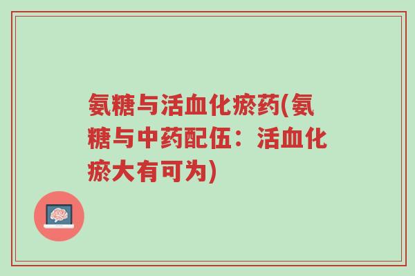 氨糖与活血化瘀药(氨糖与中药配伍:活血化瘀大有可为)-第1张图片-超越 氨糖与活血化瘀药(氨糖与中药配伍:活血化瘀大有可为)-第1张图片-超越