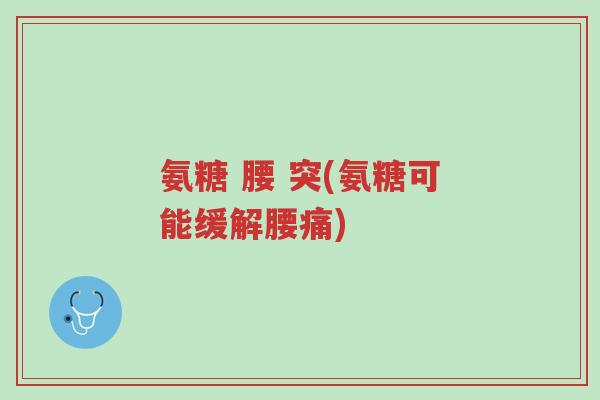 氨糖 腰 突(氨糖可能缓解腰痛)-第1张图片-超越 氨糖 腰 突(氨糖可能缓解腰痛)-第1张图片-超越
