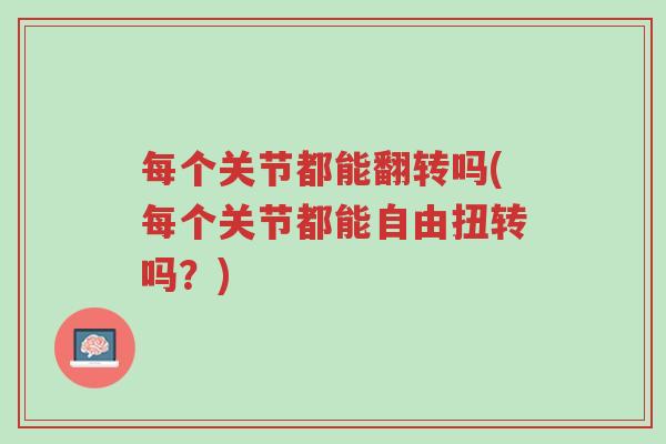 每个关节都能翻转吗(每个关节都能自由扭转吗?)-第1张图片-超越 每个关节都能翻转吗(每个关节都能自由扭转吗?)-第1张图片-超越