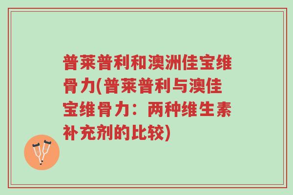 普莱普利和澳洲佳宝维骨力(普莱普利与澳佳宝维骨力:两种维生素补充剂的比较)-第1张图片-超越 普莱普利和澳洲佳宝维骨力(普莱普利与澳佳宝维骨力:两种维生素补充剂的比较)-第1张图片-超越