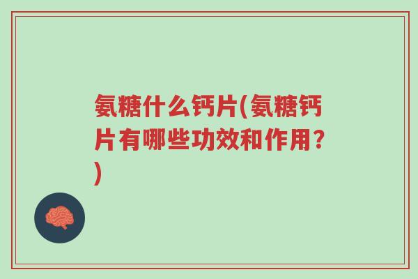 氨糖什么钙片(氨糖钙片有哪些功效和作用?)-第1张图片-超越 氨糖什么钙片(氨糖钙片有哪些功效和作用?)-第1张图片-超越