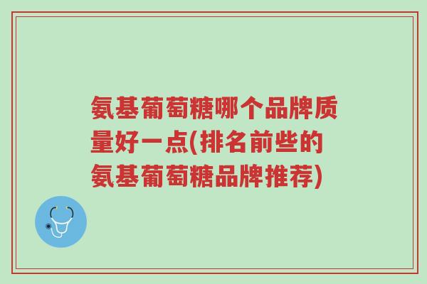 氨基葡萄糖哪个品牌质量好一点(排名前些的氨基葡萄糖品牌推荐)-第1张图片-超越 氨基葡萄糖哪个品牌质量好一点(排名前些的氨基葡萄糖品牌推荐)-第1张图片-超越