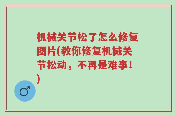 机械关节松了怎么修复图片(教你修复机械关节松动,不再是难事!)-第1张图片-超越 机械关节松了怎么修复图片(教你修复机械关节松动,不再是难事!)-第1张图片-超越