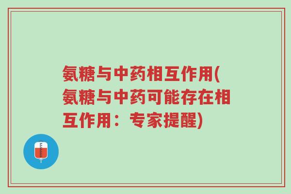 氨糖与中药相互作用(氨糖与中药可能存在相互作用:专家提醒)-第1张图片-超越 氨糖与中药相互作用(氨糖与中药可能存在相互作用:专家提醒)-第1张图片-超越